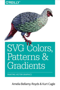 SVG Colors, Patterns & Gradients: Painting Vector Graphics Amelia Bellamy-Royds Author