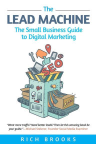 The Lead Machine: The Small Business Guide to Digital Marketing Rich Brooks Author