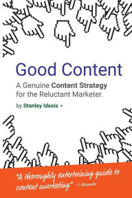 Good Content: A Genuine Content Strategy for the Reluctant Marketer Stanley Idesis Author