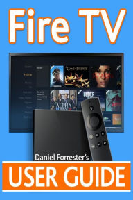 Fire TV User Guide: The Ultimate Guide to Master Your Amazon Fire TV Daniel Forrester Author