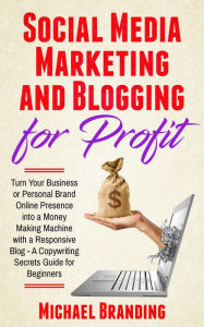 Social Media Marketing and Blogging for Profit Michael Branding Author