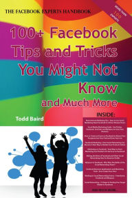 The Truth About Facebook 100+ Facebook Tips and Tricks You Might Not Know, and Much More - The Facts You Should Know Todd Baird Author