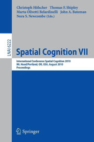 Spatial Cognition VII: International Conference, Spatial Cognition 2010, Mt. Hood/Portland, OR, USA, August 15-19,02010, Proceedings Christoph Hïlsch