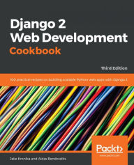 Django 2 Web Development Cookbook: 100 practical recipes on building scalable Python web apps with Django 2, 3rd Edition Jake Kronika Author