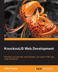 KnockoutJS Web Development: Efficiently work with data, web templates, and custom HTML tags using KnockoutJS John Farrar Author
