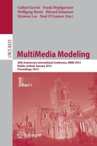 MultiMedia Modeling: 20th Anniversary International Conference, MMM 2014, Dublin, Ireland, January 6-10, 2014, Proceedings, Part I Cathal Gurrin Edito