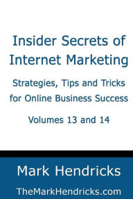 Insider Secrets of Internet Marketing (Volumes 13 and 14): Strategies, Tips and Tricks for Online Business Success Mark Hendricks Author