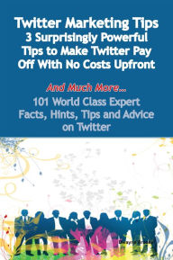 Twitter Marketing Tips - 3 Surprisingly Powerful Tips to Make Twitter Pay Off With No Costs Upfront - And Much More - 101 World Class Expert Facts, Hi