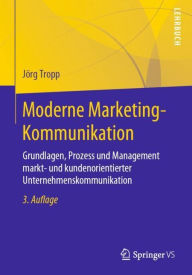 Moderne Marketing-Kommunikation: Grundlagen, Prozess und Management markt- und kundenorientierter Unternehmenskommunikation Jïrg Tropp Author