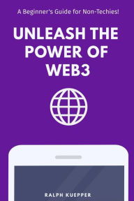 Unleash the Power of Web3: A Beginner's Guide for Non-Techies! Ralph Kuepper Author