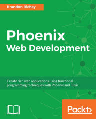 Phoenix Web Development: Create rich web applications using functional programming techniques with Phoenix and Elixir Mike Voloz Author