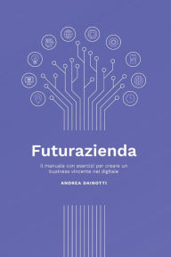 Futurazienda: Il manuale con esercizi per creare un business vincente nel digitale Andrea Dainotti Author