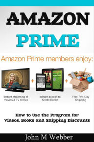 The Amazon Prime Program: How to Use the Program for Videos, Books and Shipping Discounts John Webber Author