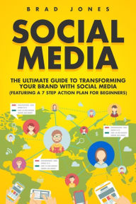 Social Media: The Ultimate Guide to Transforming Your Brand with Social Media Brad Jones Author