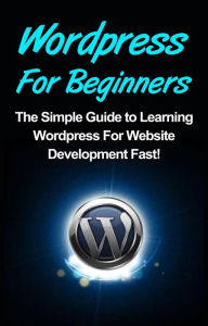 WordPress For Beginners: The Simple Guide to Learning WordPress For Website Development Fast! Tim Warren Author