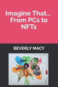 Imagine That... From PCs to NFTs Beverly Macy Author