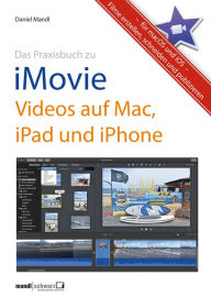 Praxisbuch zu iMovie - Videos auf Mac, iPad und iPhone / für macOS und iOS: Filme erstellen, schneiden und publizieren Daniel Mandl Author
