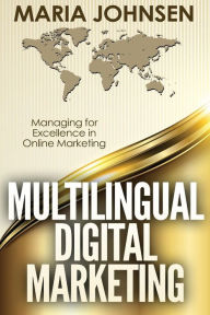 Multilingual Digital Marketing: Managing for Excellence in Online Marketing Maria Johnsen Author