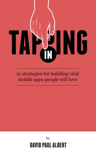 Tapping In: 21 Strategies for Building Viral Mobile Apps People Will Love David Paul Albert Author