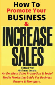 How To Promote Your Business & Increase Sales: An Excellent Sales Promotion & Social Media Marketing Guide for Business Owners & Managers Professor An