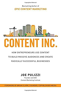 Content Inc. : How Entrepreneurs Use Content to Build Massive Audiences and Create Radically Successful Businesses by Joe Pulizzi