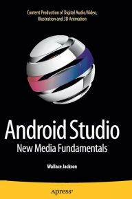 Android Studio New Media Fundamentals: Content Production of Digital Audio/Video, Illustration and 3D Animation Wallace Jackson Author