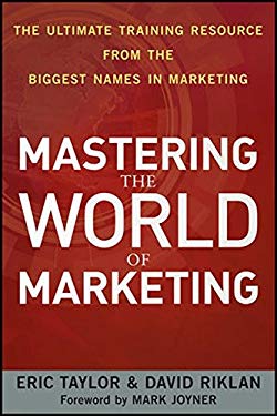 Mastering the World of Marketing : The Ultimate Training Resource from the Biggest Names in Marketing by David, Taylor, Eric Riklan