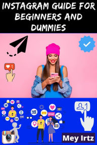 Instagram Guide for Beginners and Dummies Mey Irtz Author