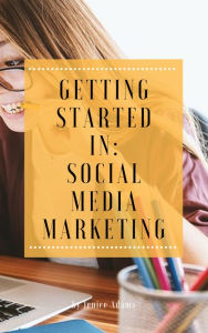 Getting Started in: Social Media Marketing Jenice Adams Author