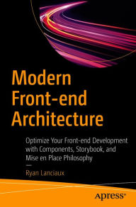 Modern Front-end Architecture: Optimize Your Front-end Development with Components, Storybook, and Mise en Place Philosophy Ryan Lanciaux Author
