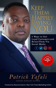 KEEP THEM HAPPILY PAYING YOU: 4 Ways to Get Loyal Customers and Retain Them Via Social Media Patrick Yafali Author