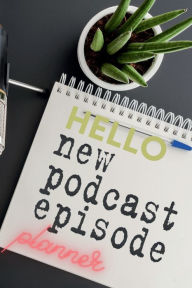 Hello New Podcast Episode Planner: Podcasting Planner For Your New Podcast Episode Pick Me Read Me Press Author