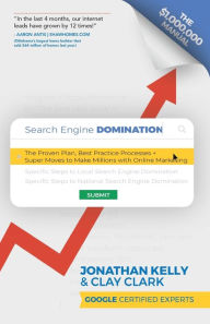Search Engine Domination: The Proven Plan, Best Practice Processes + Super Moves to Make Millions with Online Marketing Jonathan Kelly Author