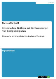 Crossmediale Einflüsse auf die Dramaturgie von Computerspielen: Untersucht am Beispiel der Monkey-Island-Tetralogie Karsten Barthold Author