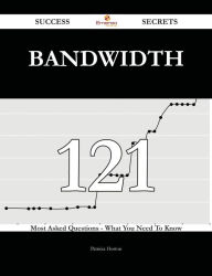 Bandwidth 121 Success Secrets - 121 Most Asked Questions On Bandwidth - What You Need To Know Patricia Horton Author