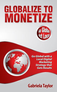 Globalize to Monetize Gabriela Taylor Author