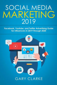 Social Media Marketing 2019: Instagram, Facebook, Youtube, and Twitter Advertising Guide for Influencers in 2019 Through 2020 Gary Clarke Author