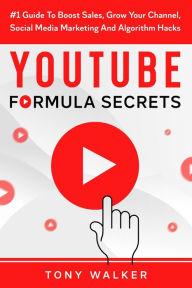 YouTube Formula Secrets #1 Guide To Boost Sales, Grow Your Channel, Social Media Marketing And Algorithm Hacks Tony Walker Author