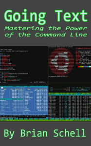 Going Text: Mastering the Power of the Command Line Brian Schell Author