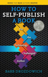 How to Self Publish a Book: For the Technology Challenged Author (Books That Make Authors Smarter) Barb Drozdowich Author