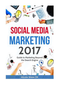 Social Media Marketing 2017: Guide to Marketing Beyond the Search Engine Kelvin Wang DX Author