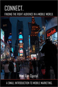 Connect: Finding the Right Audience in a Mobile World: A Small Introduction to Mobile Marketing Miel Van Opstal Author