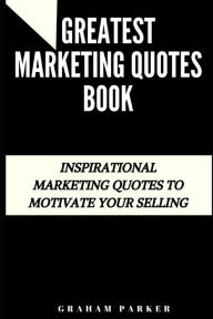 Greatest Marketing Quotes Book: Inspirational Marketing Quotes to Motivate Your Selling Graham Parker Author