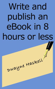 Write and Publish an eBook in 8 Hours or Less Dwayne Haskell Author