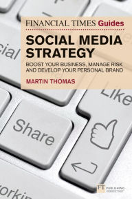 Financial Times Guide to Social Media Strategy, The: Boost your business, manage risk and develop your personal brand Martin Thomas Author