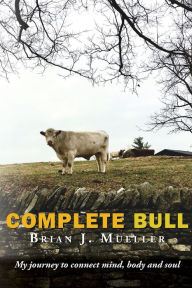 Complete Bull: My journey to connect mind, body and soul. Brian J. Mueller Author