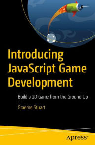 Introducing JavaScript Game Development: Build a 2D Game from the Ground Up Graeme Stuart Author