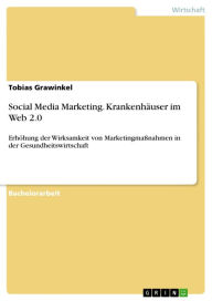Social Media Marketing. Krankenhäuser im Web 2.0: Erhöhung der Wirksamkeit von Marketingmaßnahmen in der Gesundheitswirtschaft Tobias Grawinkel Aut