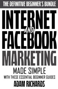 Internet & Facebook Marketing: Online Marketing Made Simple With These Essential Beginner Guides Adam Richards Author