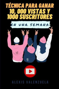 TECNICA PARA GANAR 10,000 VISTAS Y 1000 SUBCRITORES EN UNA SEMANA EN YOUTUBE Alexis Valenzuela Author